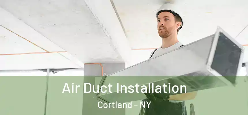 Air Duct Installation Cortland - NY