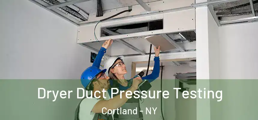  Dryer Duct Pressure Testing Cortland - NY