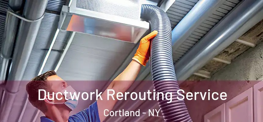  Ductwork Rerouting Service Cortland - NY