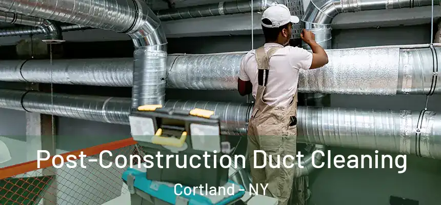  Post-Construction Duct Cleaning Cortland - NY