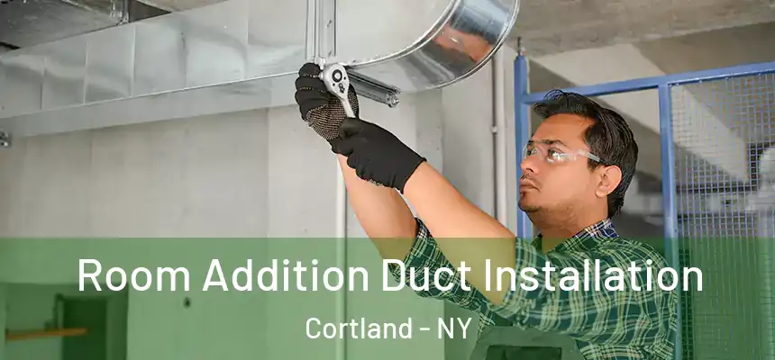  Room Addition Duct Installation Cortland - NY