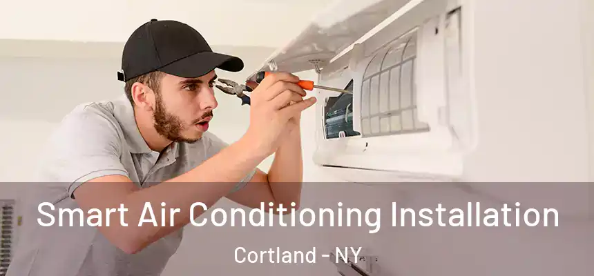  Smart Air Conditioning Installation Cortland - NY